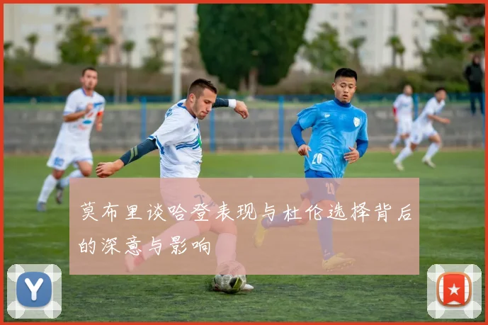 莫布里谈哈登表现与杜伦选择背后的深意与影响