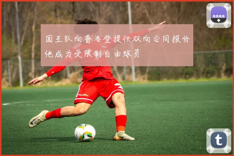 国王队向普洛登提供双向合同报价他成为受限制自由球员