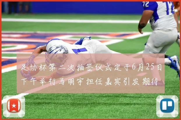 足协杯第二次抽签仪式定于6月25日下午举行马明宇担任嘉宾引发期待