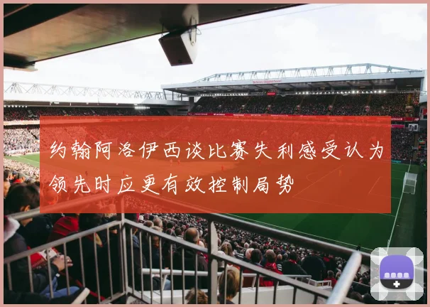 约翰阿洛伊西谈比赛失利感受认为领先时应更有效控制局势