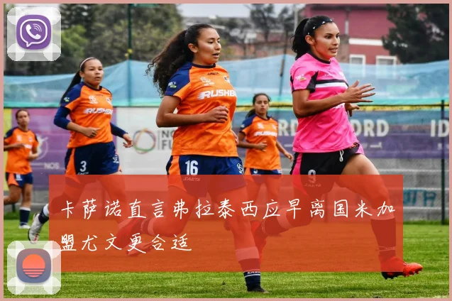 卡萨诺直言弗拉泰西应早离国米加盟尤文更合适