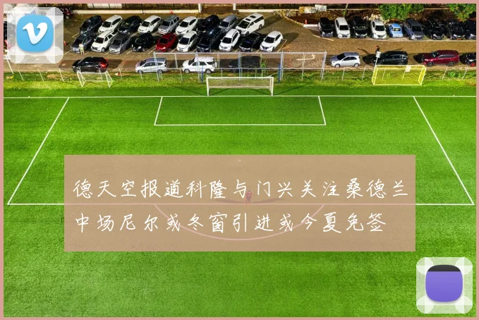 德天空报道科隆与门兴关注桑德兰中场尼尔或冬窗引进或今夏免签