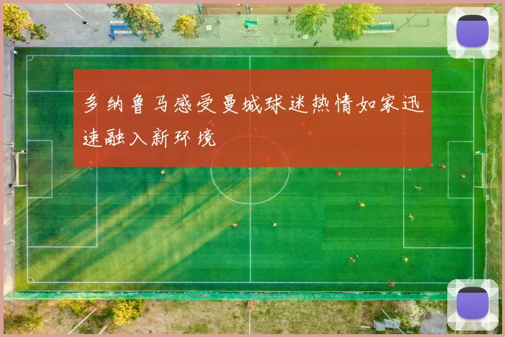 多纳鲁马感受曼城球迷热情如家迅速融入新环境