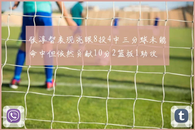 张淳智表现亮眼8投4中三分球未能命中但依然贡献10分2篮板1助攻