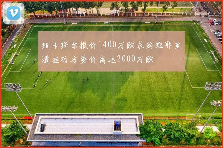 纽卡斯尔报价1400万欧求购维耶里遭拒对方要价高达2000万欧