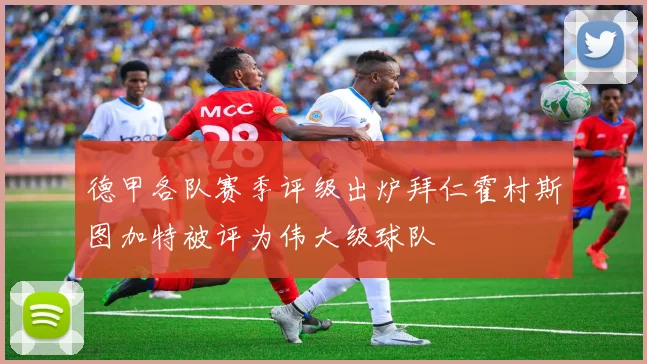 德甲各队赛季评级出炉拜仁霍村斯图加特被评为伟大级球队